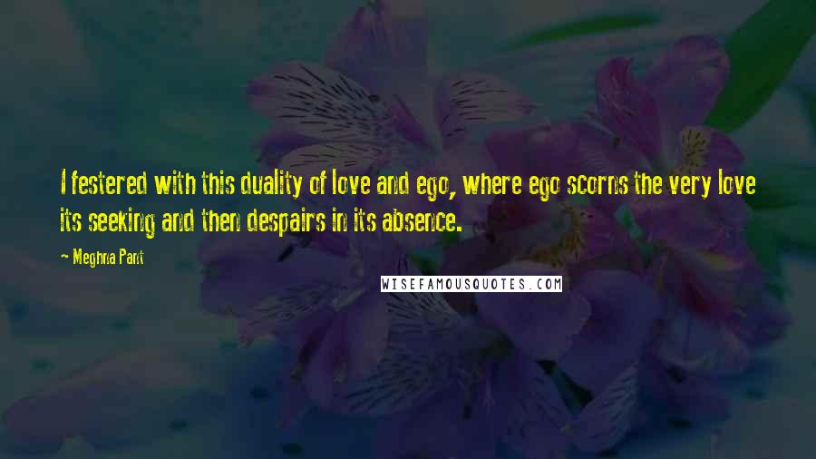 Meghna Pant Quotes: I festered with this duality of love and ego, where ego scorns the very love its seeking and then despairs in its absence.