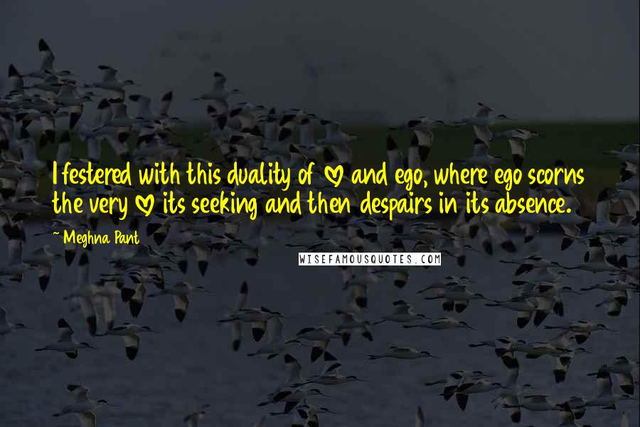 Meghna Pant Quotes: I festered with this duality of love and ego, where ego scorns the very love its seeking and then despairs in its absence.