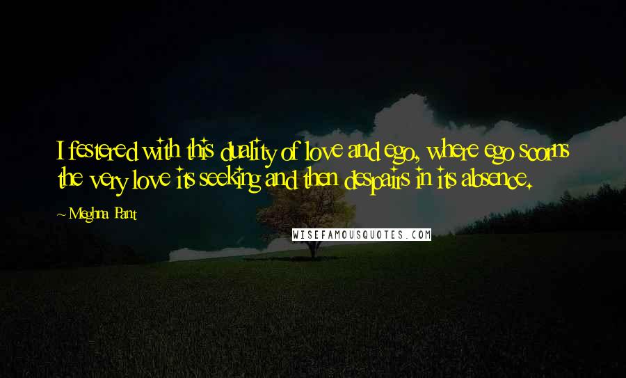 Meghna Pant Quotes: I festered with this duality of love and ego, where ego scorns the very love its seeking and then despairs in its absence.