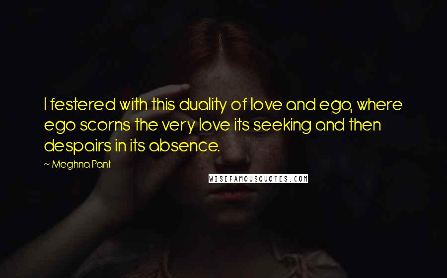 Meghna Pant Quotes: I festered with this duality of love and ego, where ego scorns the very love its seeking and then despairs in its absence.