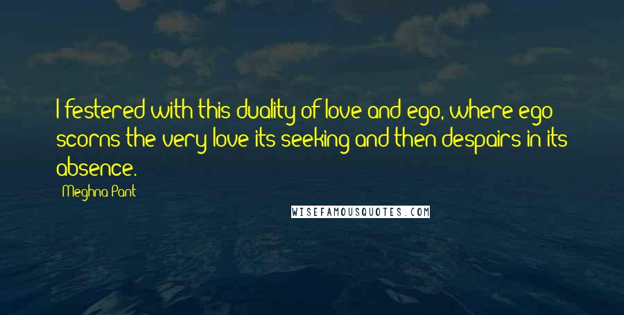 Meghna Pant Quotes: I festered with this duality of love and ego, where ego scorns the very love its seeking and then despairs in its absence.