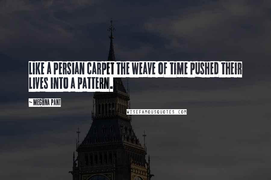 Meghna Pant Quotes: Like a Persian carpet the weave of time pushed their lives into a pattern.