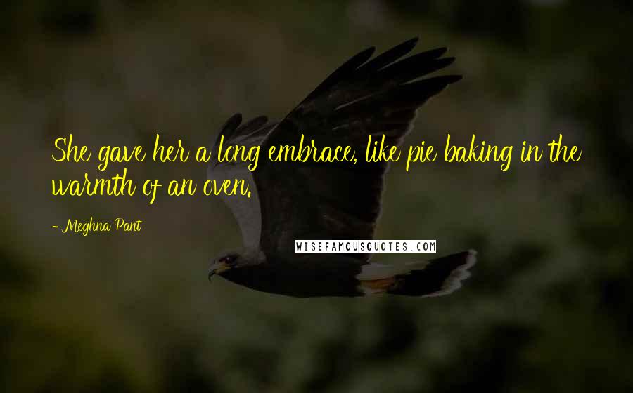 Meghna Pant Quotes: She gave her a long embrace, like pie baking in the warmth of an oven.