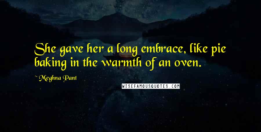 Meghna Pant Quotes: She gave her a long embrace, like pie baking in the warmth of an oven.