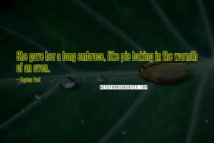 Meghna Pant Quotes: She gave her a long embrace, like pie baking in the warmth of an oven.