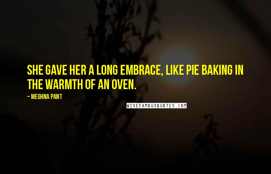 Meghna Pant Quotes: She gave her a long embrace, like pie baking in the warmth of an oven.