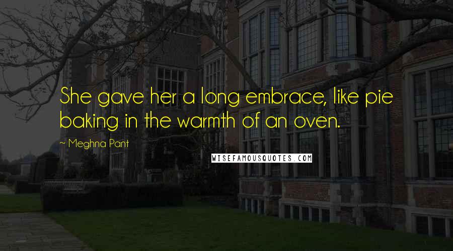 Meghna Pant Quotes: She gave her a long embrace, like pie baking in the warmth of an oven.