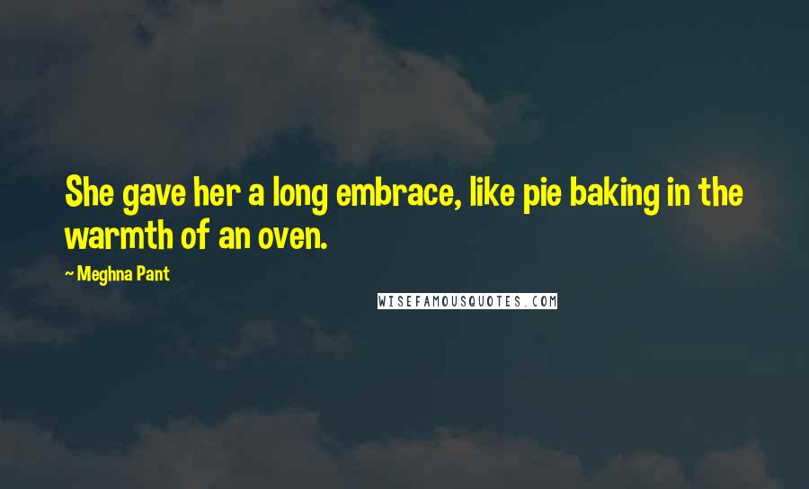 Meghna Pant Quotes: She gave her a long embrace, like pie baking in the warmth of an oven.