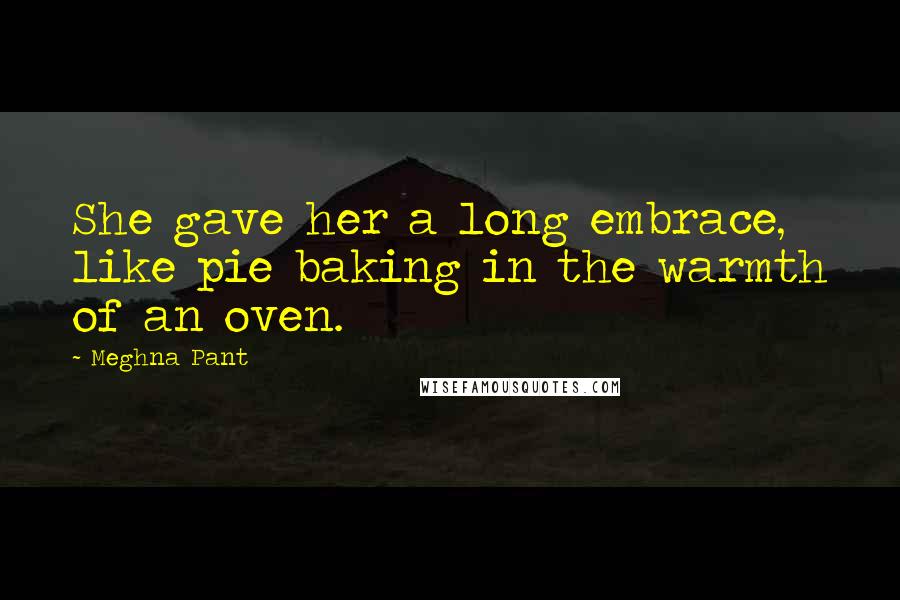 Meghna Pant Quotes: She gave her a long embrace, like pie baking in the warmth of an oven.