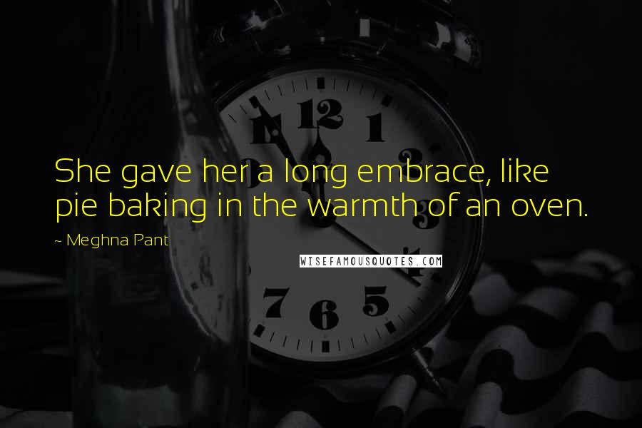 Meghna Pant Quotes: She gave her a long embrace, like pie baking in the warmth of an oven.