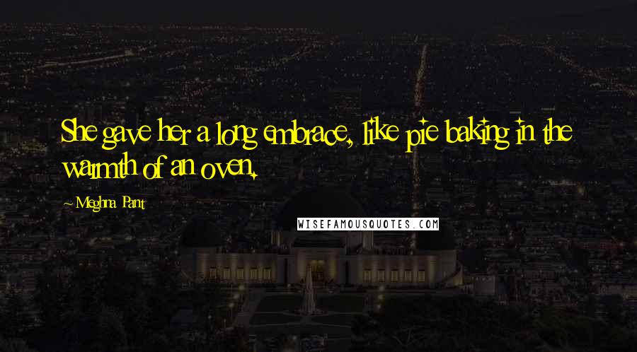 Meghna Pant Quotes: She gave her a long embrace, like pie baking in the warmth of an oven.