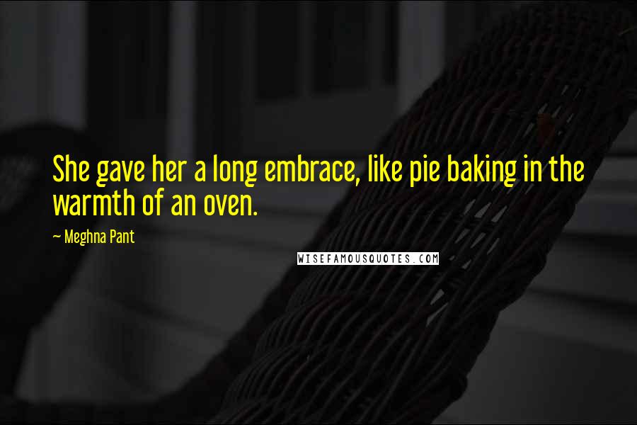 Meghna Pant Quotes: She gave her a long embrace, like pie baking in the warmth of an oven.