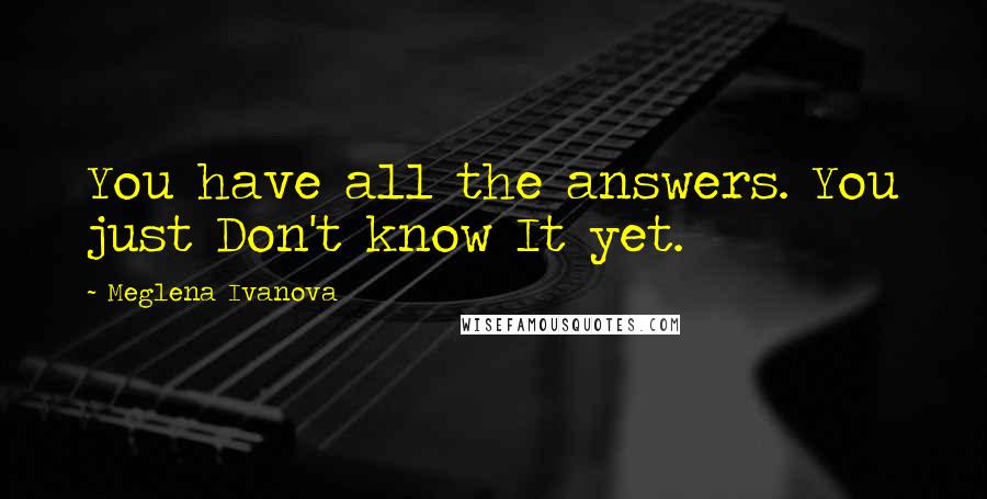 Meglena Ivanova Quotes: You have all the answers. You just Don't know It yet.