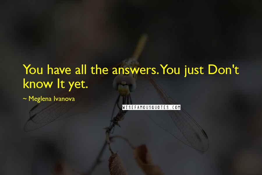 Meglena Ivanova Quotes: You have all the answers. You just Don't know It yet.
