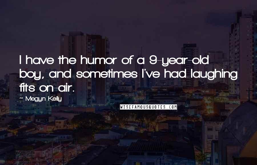 Megyn Kelly Quotes: I have the humor of a 9-year-old boy, and sometimes I've had laughing fits on-air.