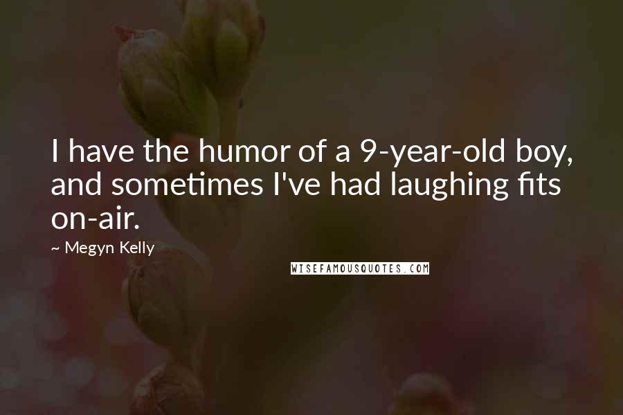 Megyn Kelly Quotes: I have the humor of a 9-year-old boy, and sometimes I've had laughing fits on-air.