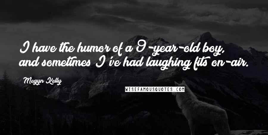 Megyn Kelly Quotes: I have the humor of a 9-year-old boy, and sometimes I've had laughing fits on-air.