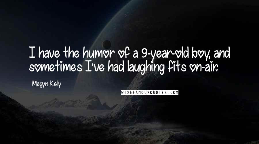 Megyn Kelly Quotes: I have the humor of a 9-year-old boy, and sometimes I've had laughing fits on-air.