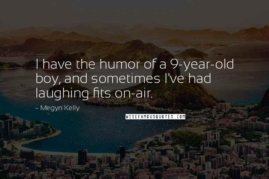 Megyn Kelly Quotes: I have the humor of a 9-year-old boy, and sometimes I've had laughing fits on-air.