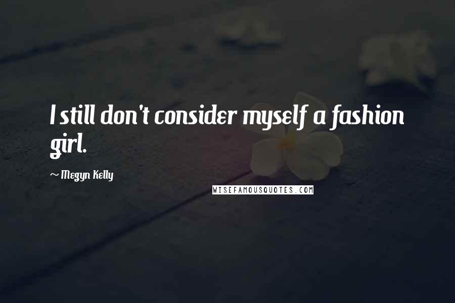 Megyn Kelly Quotes: I still don't consider myself a fashion girl.