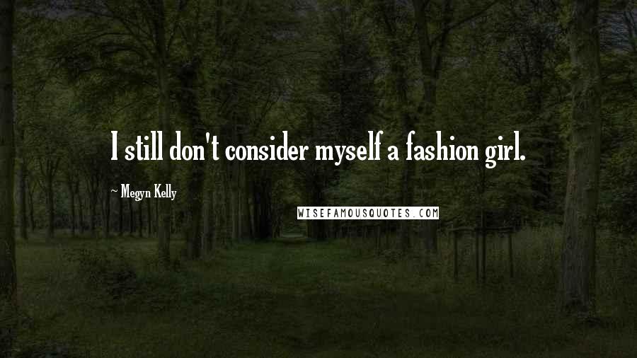 Megyn Kelly Quotes: I still don't consider myself a fashion girl.