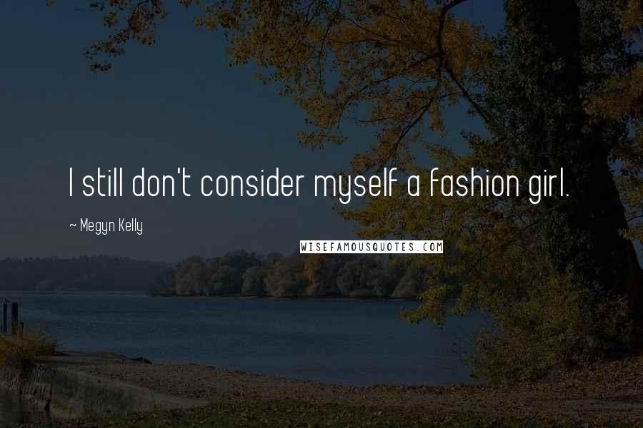 Megyn Kelly Quotes: I still don't consider myself a fashion girl.