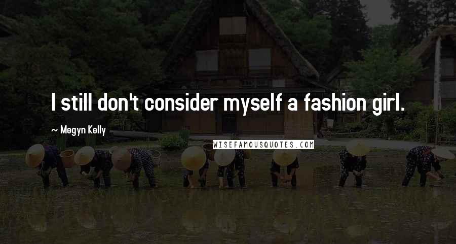 Megyn Kelly Quotes: I still don't consider myself a fashion girl.