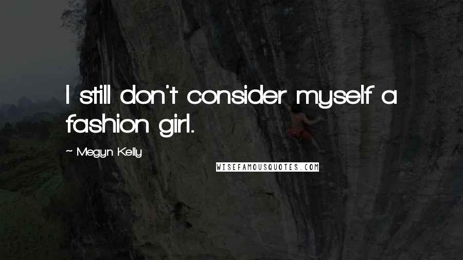 Megyn Kelly Quotes: I still don't consider myself a fashion girl.
