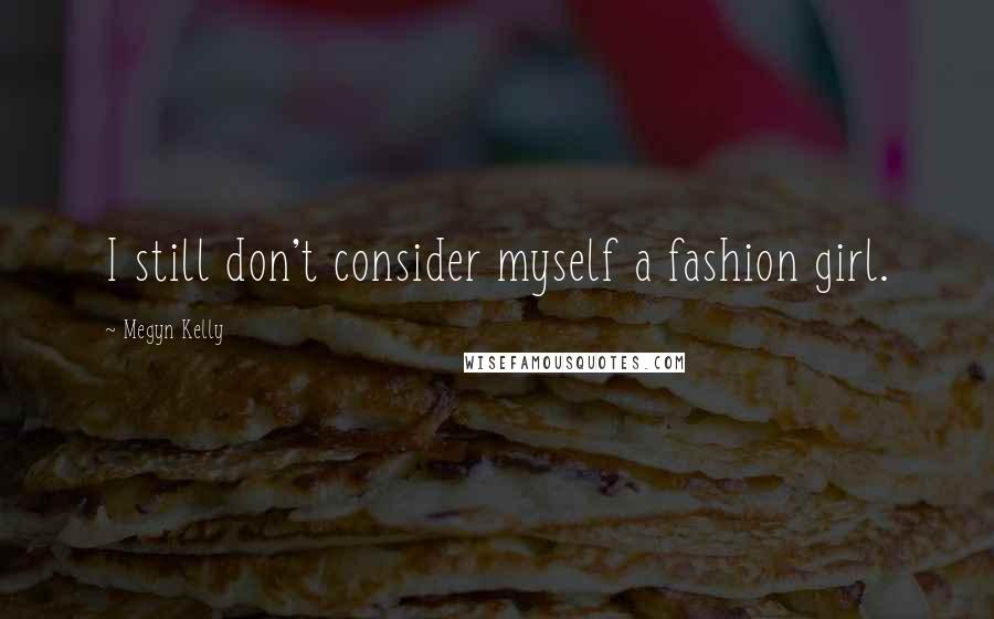 Megyn Kelly Quotes: I still don't consider myself a fashion girl.
