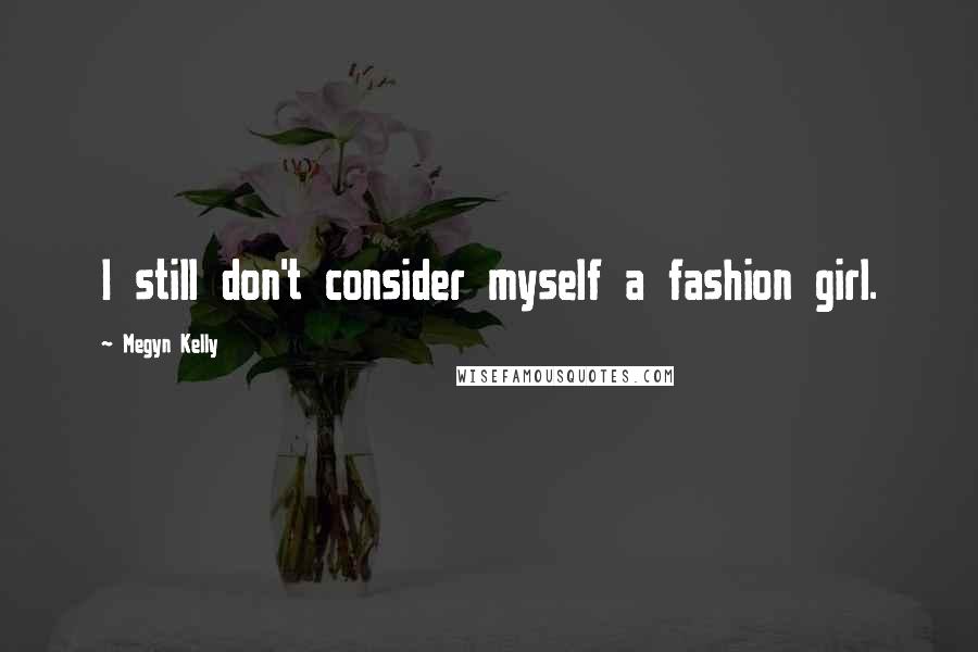 Megyn Kelly Quotes: I still don't consider myself a fashion girl.