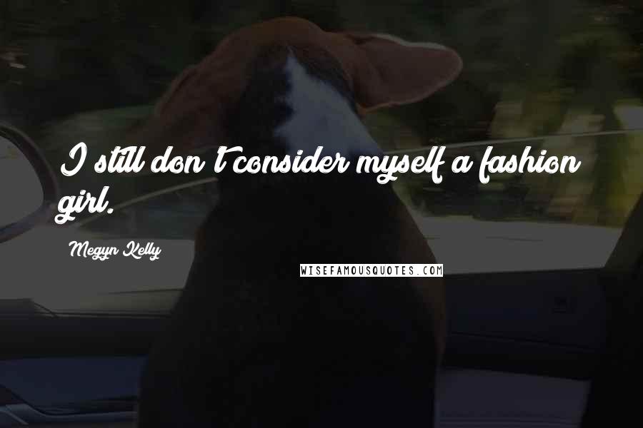 Megyn Kelly Quotes: I still don't consider myself a fashion girl.