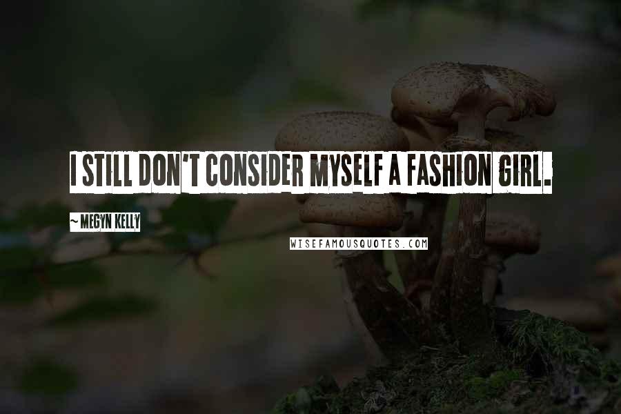 Megyn Kelly Quotes: I still don't consider myself a fashion girl.