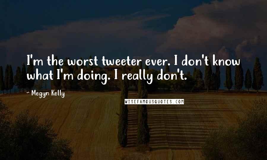 Megyn Kelly Quotes: I'm the worst tweeter ever. I don't know what I'm doing. I really don't.