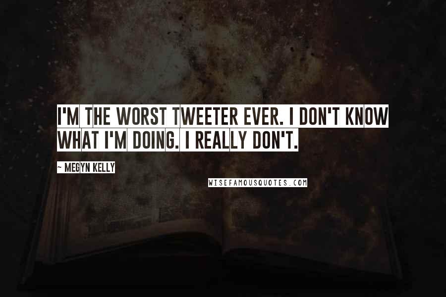 Megyn Kelly Quotes: I'm the worst tweeter ever. I don't know what I'm doing. I really don't.