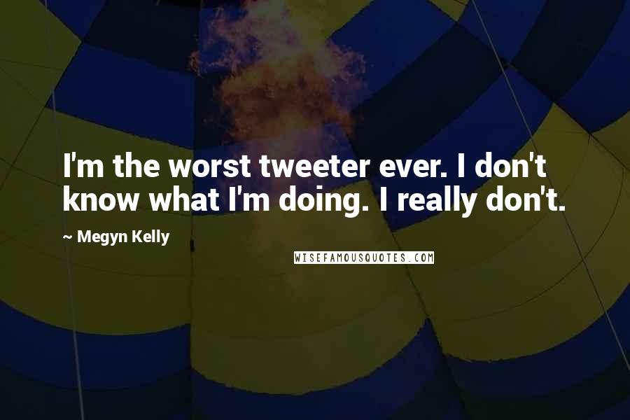 Megyn Kelly Quotes: I'm the worst tweeter ever. I don't know what I'm doing. I really don't.