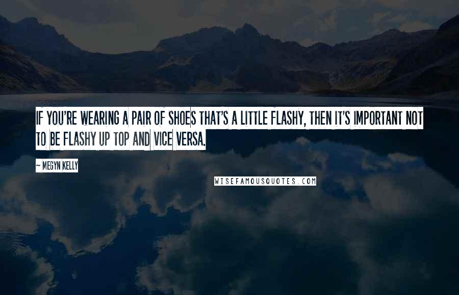 Megyn Kelly Quotes: If you're wearing a pair of shoes that's a little flashy, then it's important not to be flashy up top and vice versa.