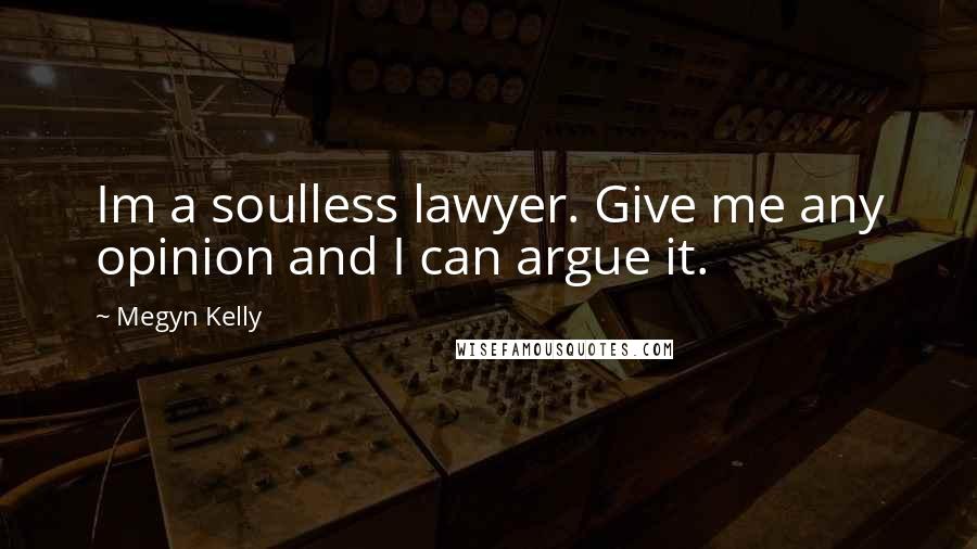 Megyn Kelly Quotes: Im a soulless lawyer. Give me any opinion and I can argue it.