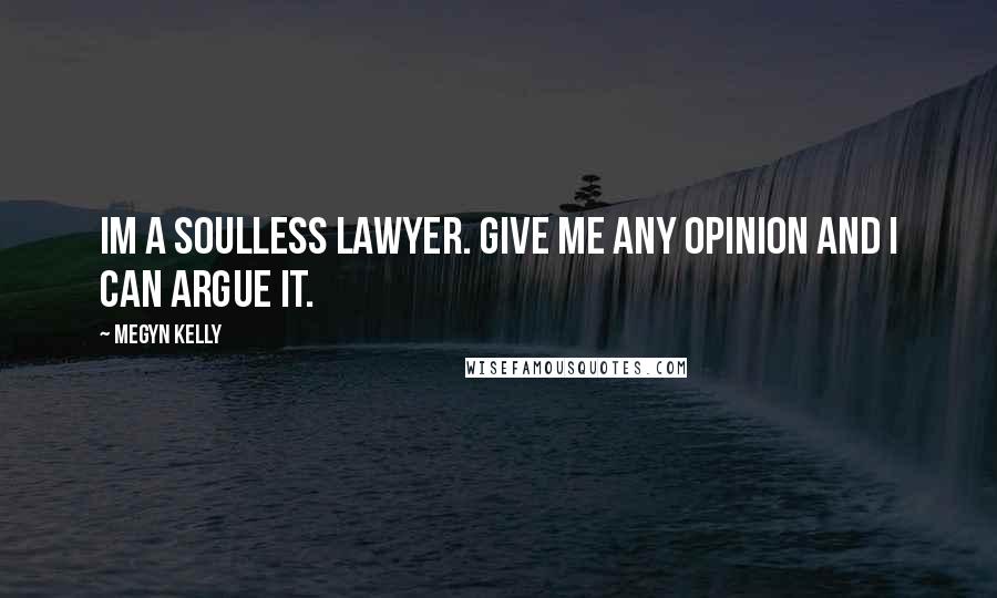 Megyn Kelly Quotes: Im a soulless lawyer. Give me any opinion and I can argue it.