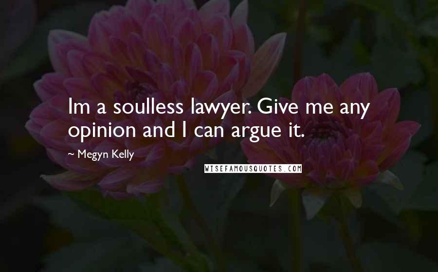 Megyn Kelly Quotes: Im a soulless lawyer. Give me any opinion and I can argue it.