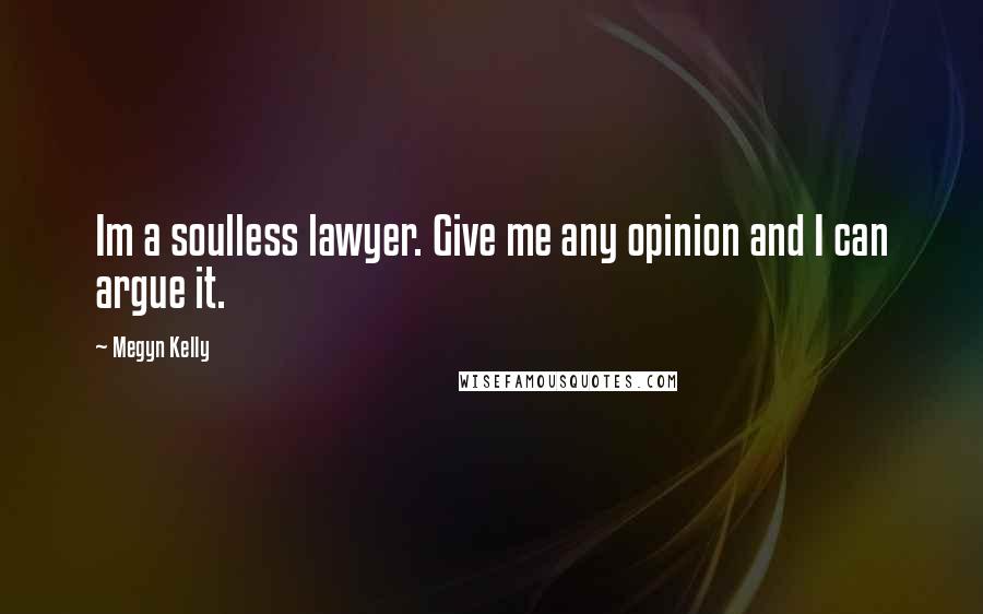 Megyn Kelly Quotes: Im a soulless lawyer. Give me any opinion and I can argue it.