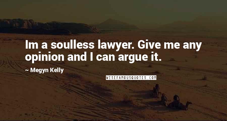 Megyn Kelly Quotes: Im a soulless lawyer. Give me any opinion and I can argue it.