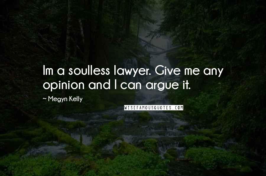 Megyn Kelly Quotes: Im a soulless lawyer. Give me any opinion and I can argue it.