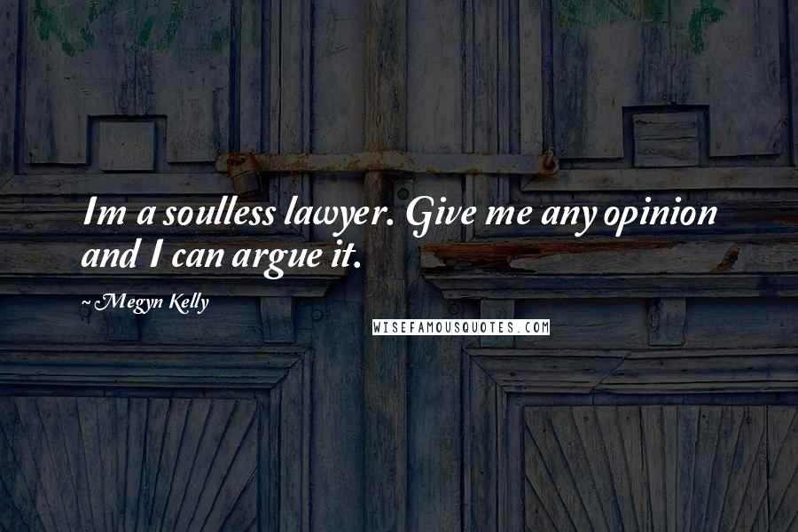 Megyn Kelly Quotes: Im a soulless lawyer. Give me any opinion and I can argue it.