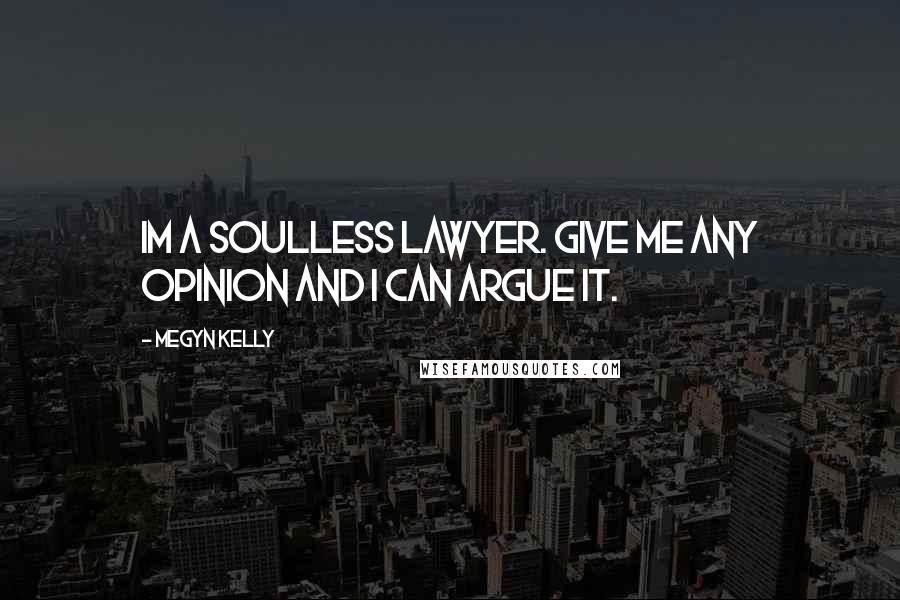 Megyn Kelly Quotes: Im a soulless lawyer. Give me any opinion and I can argue it.