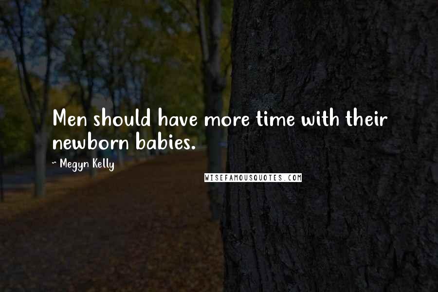 Megyn Kelly Quotes: Men should have more time with their newborn babies.