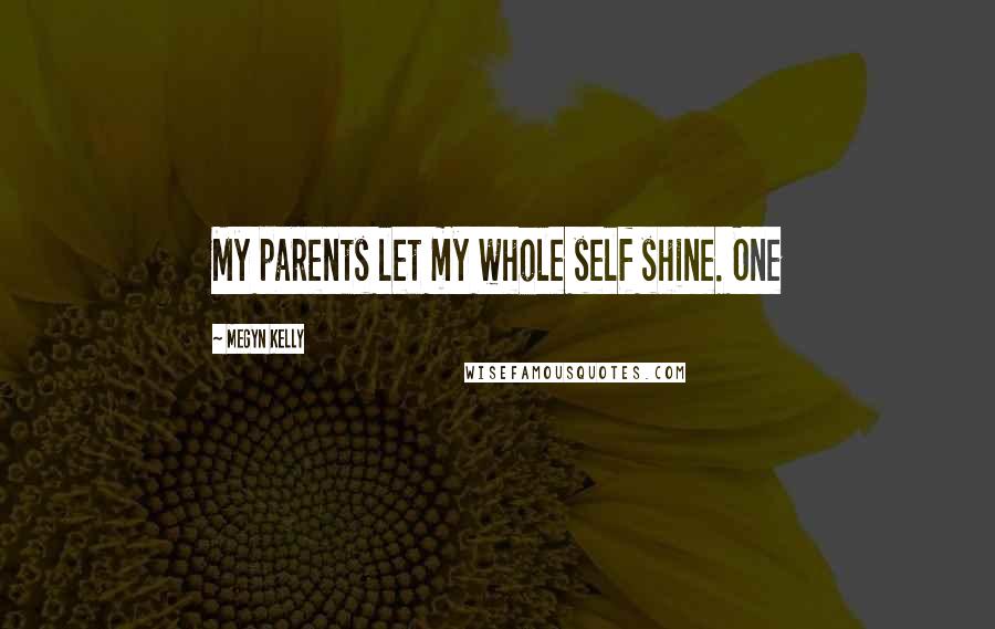 Megyn Kelly Quotes: My parents let my whole self shine. One