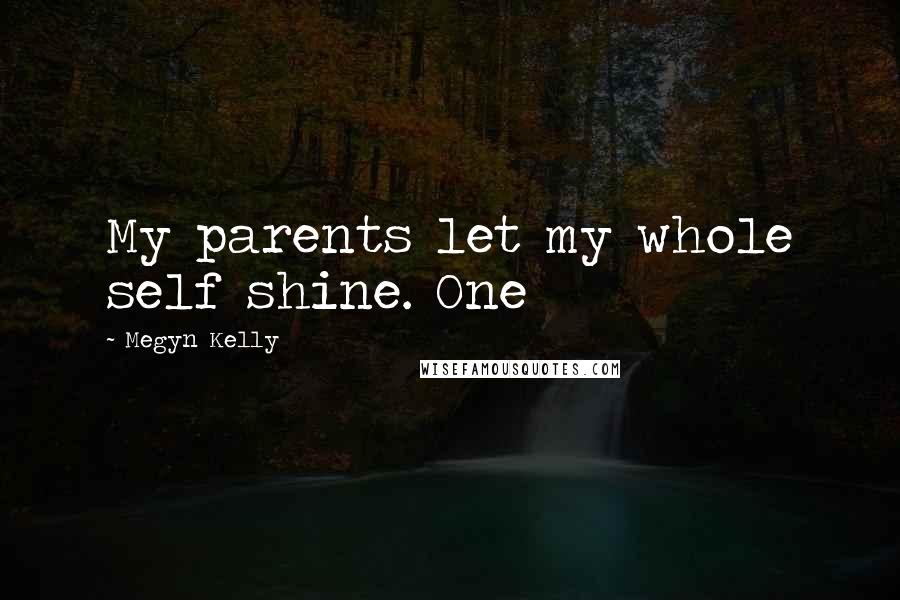 Megyn Kelly Quotes: My parents let my whole self shine. One