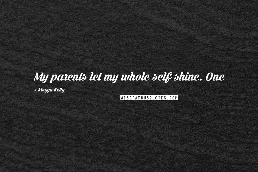 Megyn Kelly Quotes: My parents let my whole self shine. One