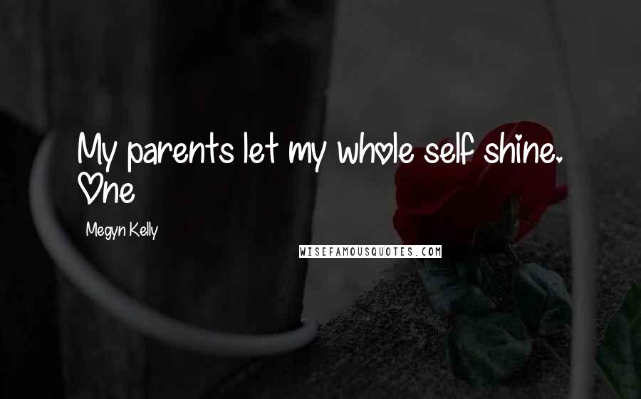 Megyn Kelly Quotes: My parents let my whole self shine. One