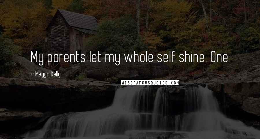 Megyn Kelly Quotes: My parents let my whole self shine. One